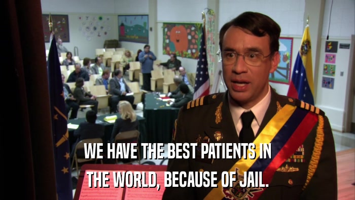 WE HAVE THE BEST PATIENTS IN THE WORLD, BECAUSE OF JAIL. 