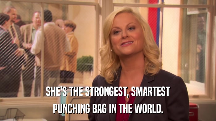 SHE'S THE STRONGEST, SMARTEST PUNCHING BAG IN THE WORLD. 