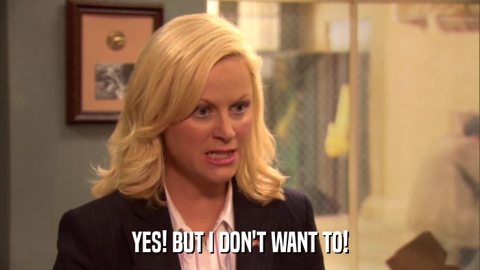 YES! BUT I DON'T WANT TO!  