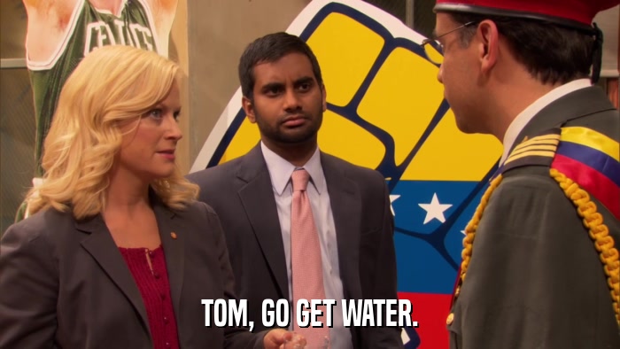 TOM, GO GET WATER.  
