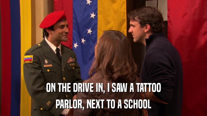 ON THE DRIVE IN, I SAW A TATTOO PARLOR, NEXT TO A SCHOOL 