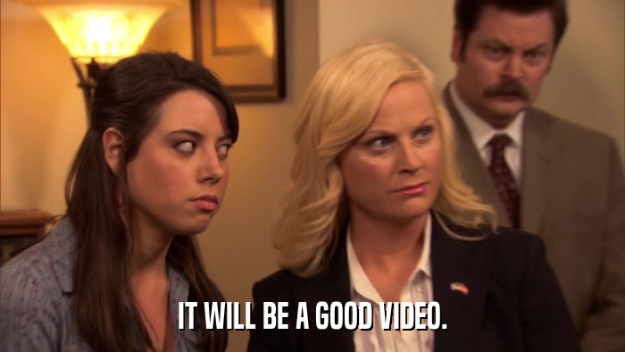 IT WILL BE A GOOD VIDEO.  