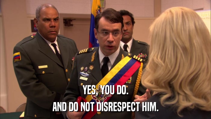 YES, YOU DO. AND DO NOT DISRESPECT HIM. 