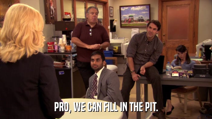 PRO, WE CAN FILL IN THE PIT.  