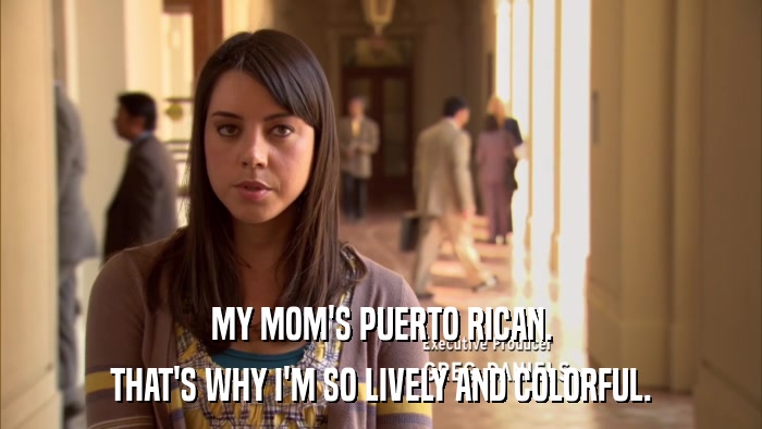 MY MOM'S PUERTO RICAN. THAT'S WHY I'M SO LIVELY AND COLORFUL. 