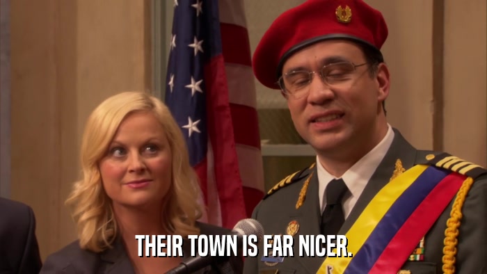 THEIR TOWN IS FAR NICER.  