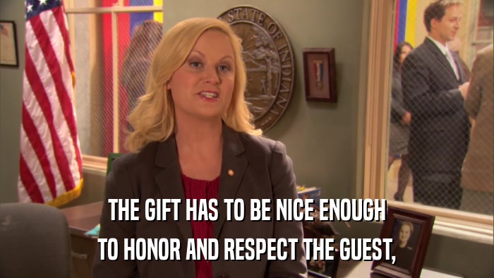 THE GIFT HAS TO BE NICE ENOUGH TO HONOR AND RESPECT THE GUEST, 