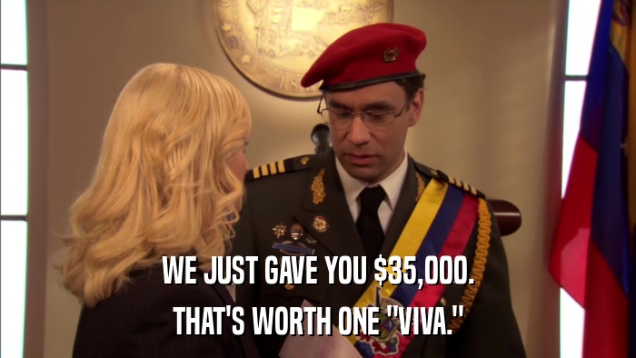 WE JUST GAVE YOU $35,000. THAT'S WORTH ONE 