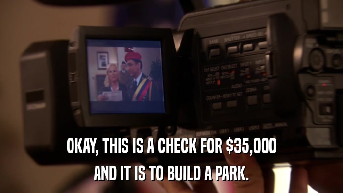 OKAY, THIS IS A CHECK FOR $35,000 AND IT IS TO BUILD A PARK. 
