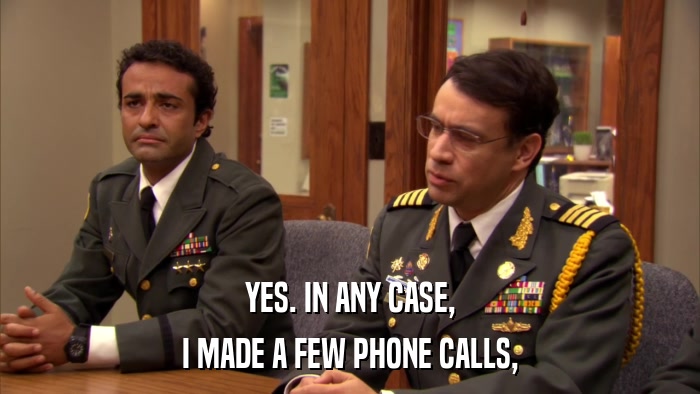 YES. IN ANY CASE, I MADE A FEW PHONE CALLS, 