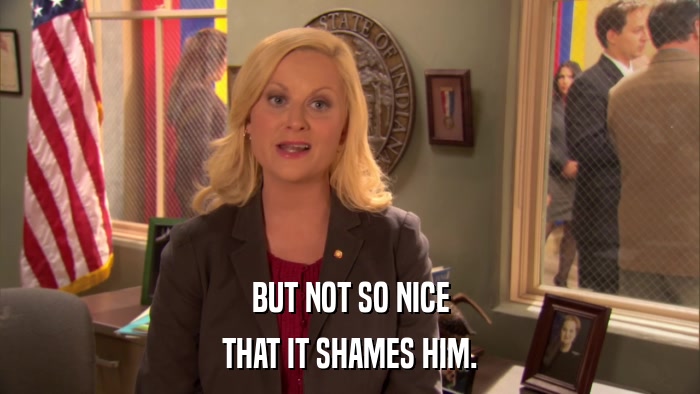 BUT NOT SO NICE THAT IT SHAMES HIM. 