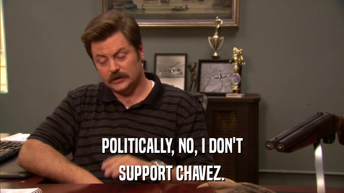 POLITICALLY, NO, I DON'T SUPPORT CHAVEZ. 