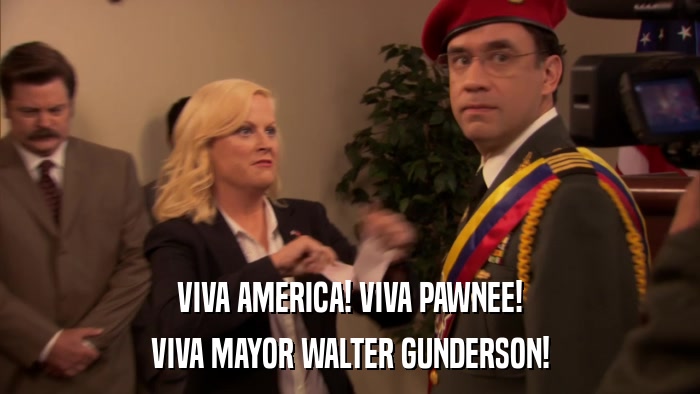 VIVA AMERICA! VIVA PAWNEE! VIVA MAYOR WALTER GUNDERSON! 