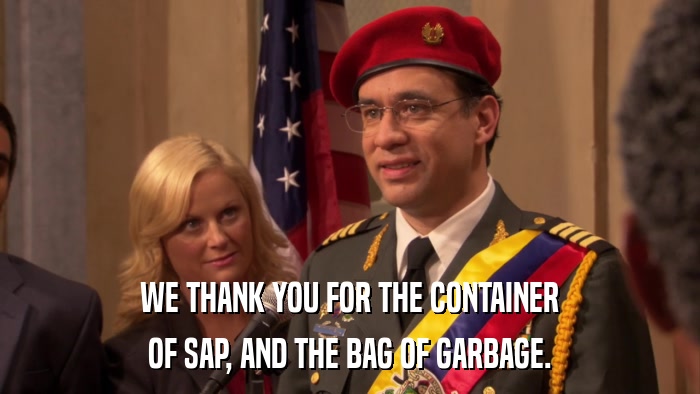 WE THANK YOU FOR THE CONTAINER OF SAP, AND THE BAG OF GARBAGE. 