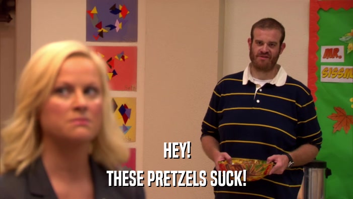 HEY! THESE PRETZELS SUCK! 