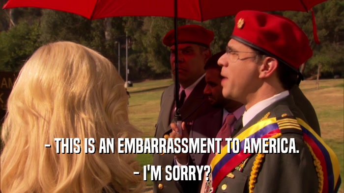 - THIS IS AN EMBARRASSMENT TO AMERICA. - I'M SORRY? 