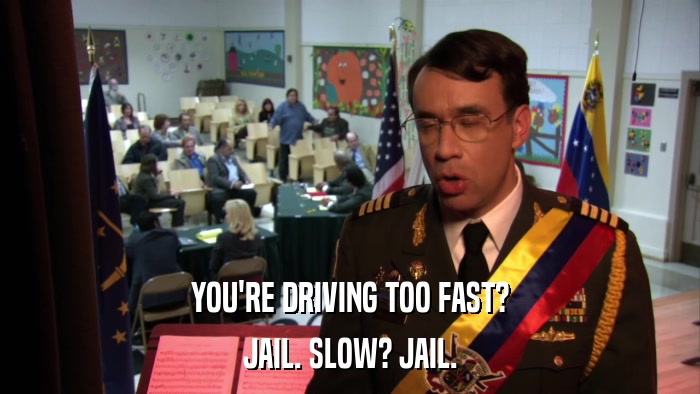 YOU'RE DRIVING TOO FAST? JAIL. SLOW? JAIL. 