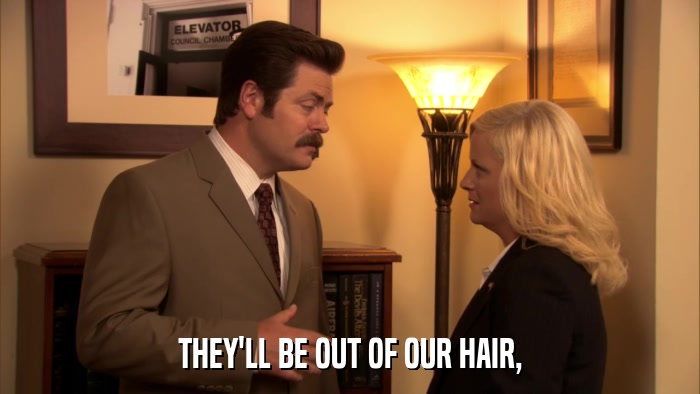 THEY'LL BE OUT OF OUR HAIR,  
