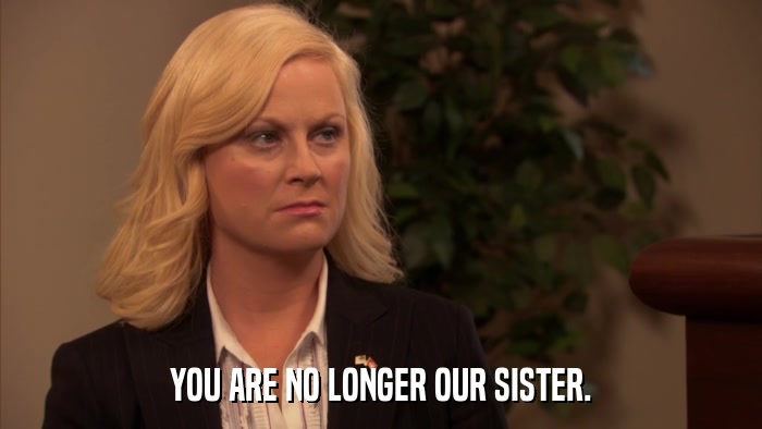 YOU ARE NO LONGER OUR SISTER.  