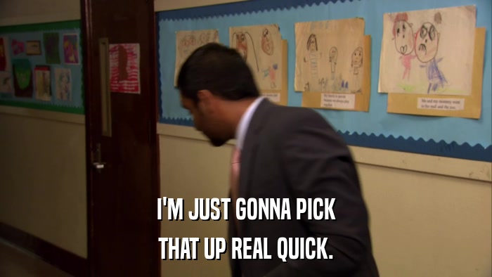 I'M JUST GONNA PICK THAT UP REAL QUICK. 
