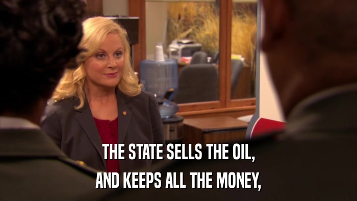 THE STATE SELLS THE OIL, AND KEEPS ALL THE MONEY, 