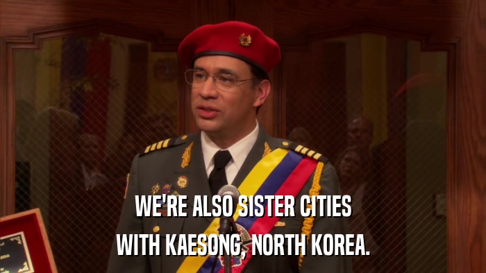 WE'RE ALSO SISTER CITIES WITH KAESONG, NORTH KOREA. 