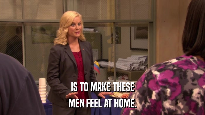 IS TO MAKE THESE MEN FEEL AT HOME. 