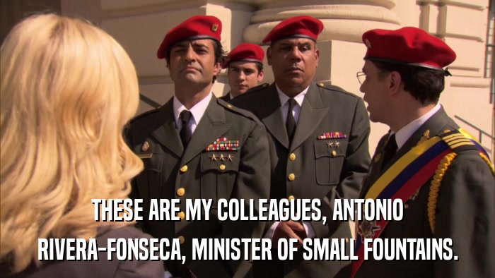 THESE ARE MY COLLEAGUES, ANTONIO RIVERA-FONSECA, MINISTER OF SMALL FOUNTAINS. 