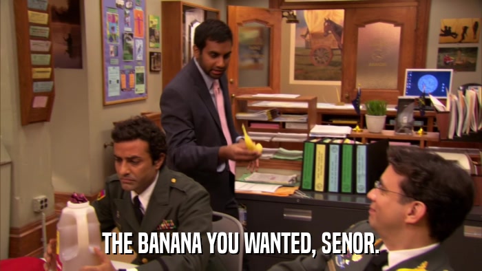 THE BANANA YOU WANTED, SENOR.  