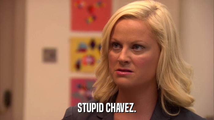 STUPID CHAVEZ.  