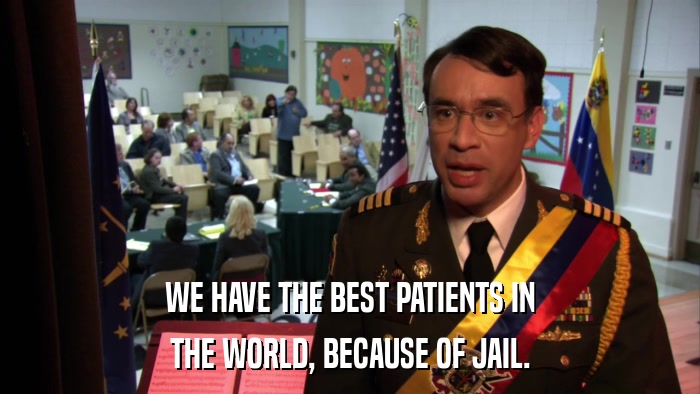 WE HAVE THE BEST PATIENTS IN THE WORLD, BECAUSE OF JAIL. 