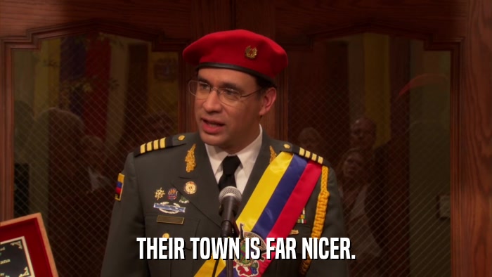 THEIR TOWN IS FAR NICER.  