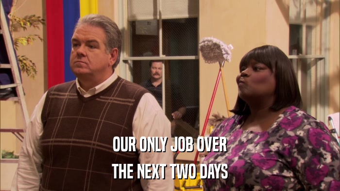 OUR ONLY JOB OVER THE NEXT TWO DAYS 