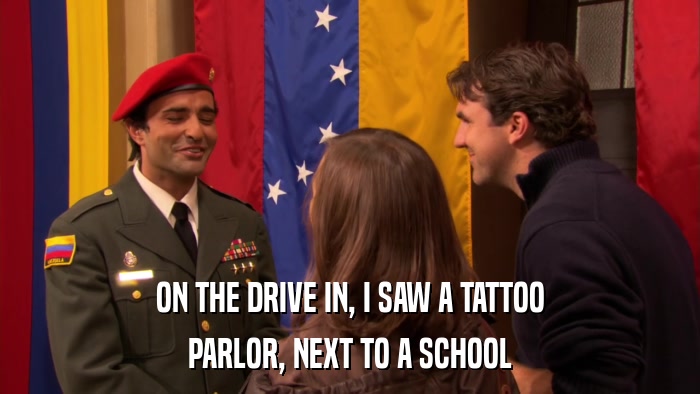 ON THE DRIVE IN, I SAW A TATTOO PARLOR, NEXT TO A SCHOOL 