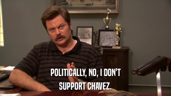 POLITICALLY, NO, I DON'T SUPPORT CHAVEZ. 