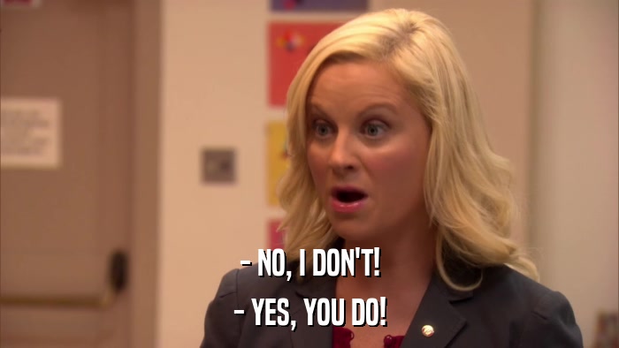 - NO, I DON'T! - YES, YOU DO! 