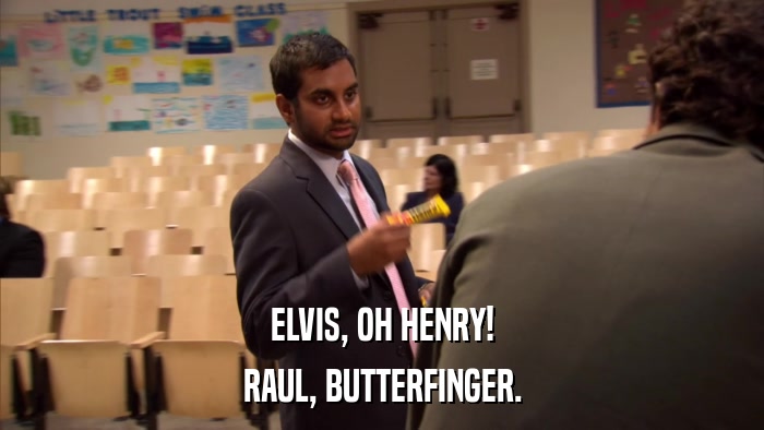 ELVIS, OH HENRY! RAUL, BUTTERFINGER. 