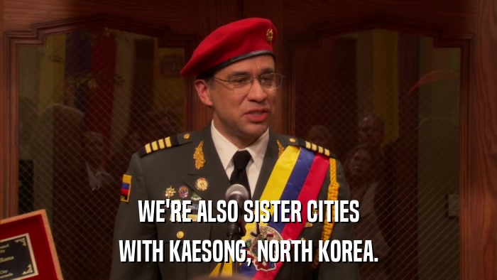 WE'RE ALSO SISTER CITIES WITH KAESONG, NORTH KOREA. 