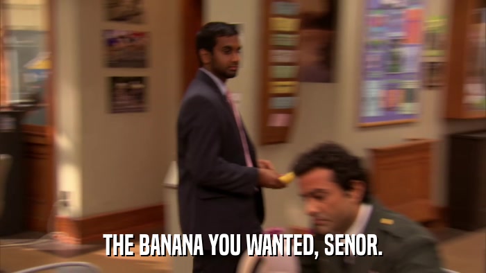 THE BANANA YOU WANTED, SENOR.  