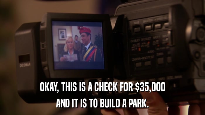 OKAY, THIS IS A CHECK FOR $35,000 AND IT IS TO BUILD A PARK. 