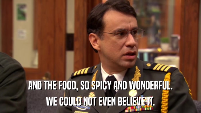 AND THE FOOD, SO SPICY AND WONDERFUL. WE COULD NOT EVEN BELIEVE IT. 