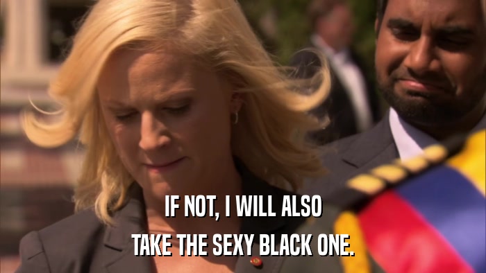 IF NOT, I WILL ALSO TAKE THE SEXY BLACK ONE. 