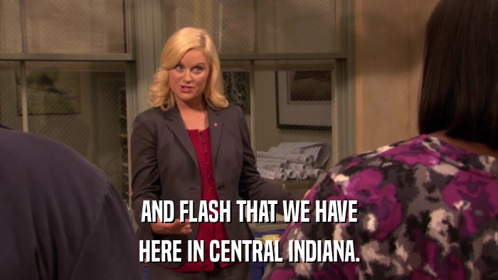 AND FLASH THAT WE HAVE HERE IN CENTRAL INDIANA. 