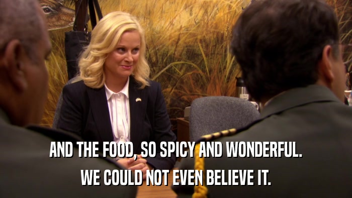 AND THE FOOD, SO SPICY AND WONDERFUL. WE COULD NOT EVEN BELIEVE IT. 