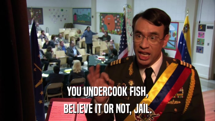 YOU UNDERCOOK FISH, BELIEVE IT OR NOT, JAIL. 