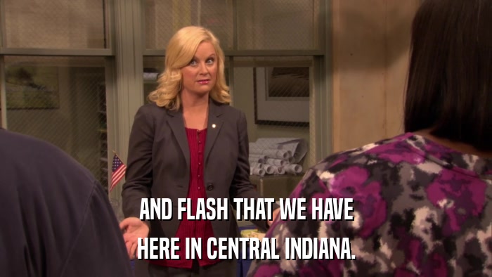 AND FLASH THAT WE HAVE HERE IN CENTRAL INDIANA. 