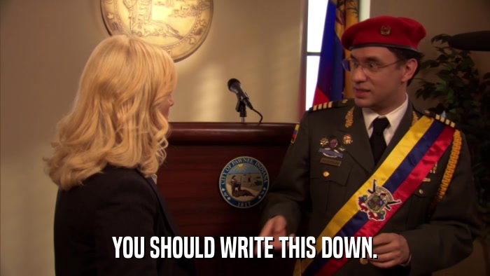 YOU SHOULD WRITE THIS DOWN.  