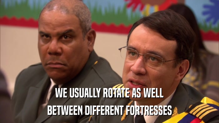 WE USUALLY ROTATE AS WELL BETWEEN DIFFERENT FORTRESSES 