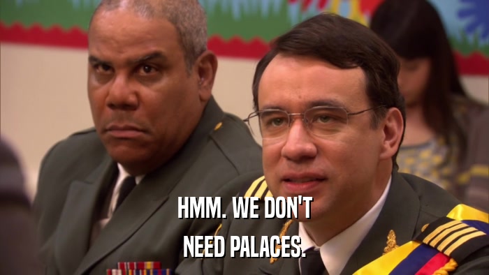 HMM. WE DON'T NEED PALACES. 