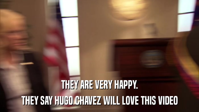 THEY ARE VERY HAPPY. THEY SAY HUGO CHAVEZ WILL LOVE THIS VIDEO 